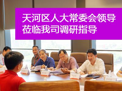 天河區人大常委會主要領導蒞臨我司調研指導