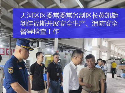 廣州市天河區區委常委、常務副區長黃凱旋一行到佳福斯開展安全生產、消防安全督導檢查工作