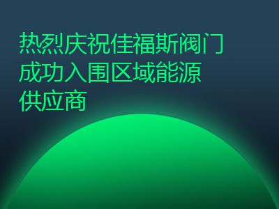 熱烈慶祝佳福斯閥門成功入圍區域能源供應商